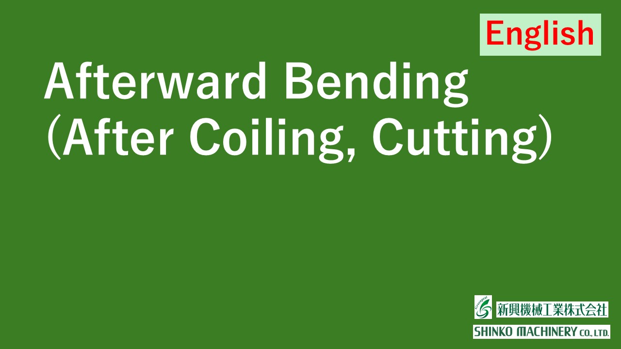 Afterward Bending (After Coiling, After Cutting)