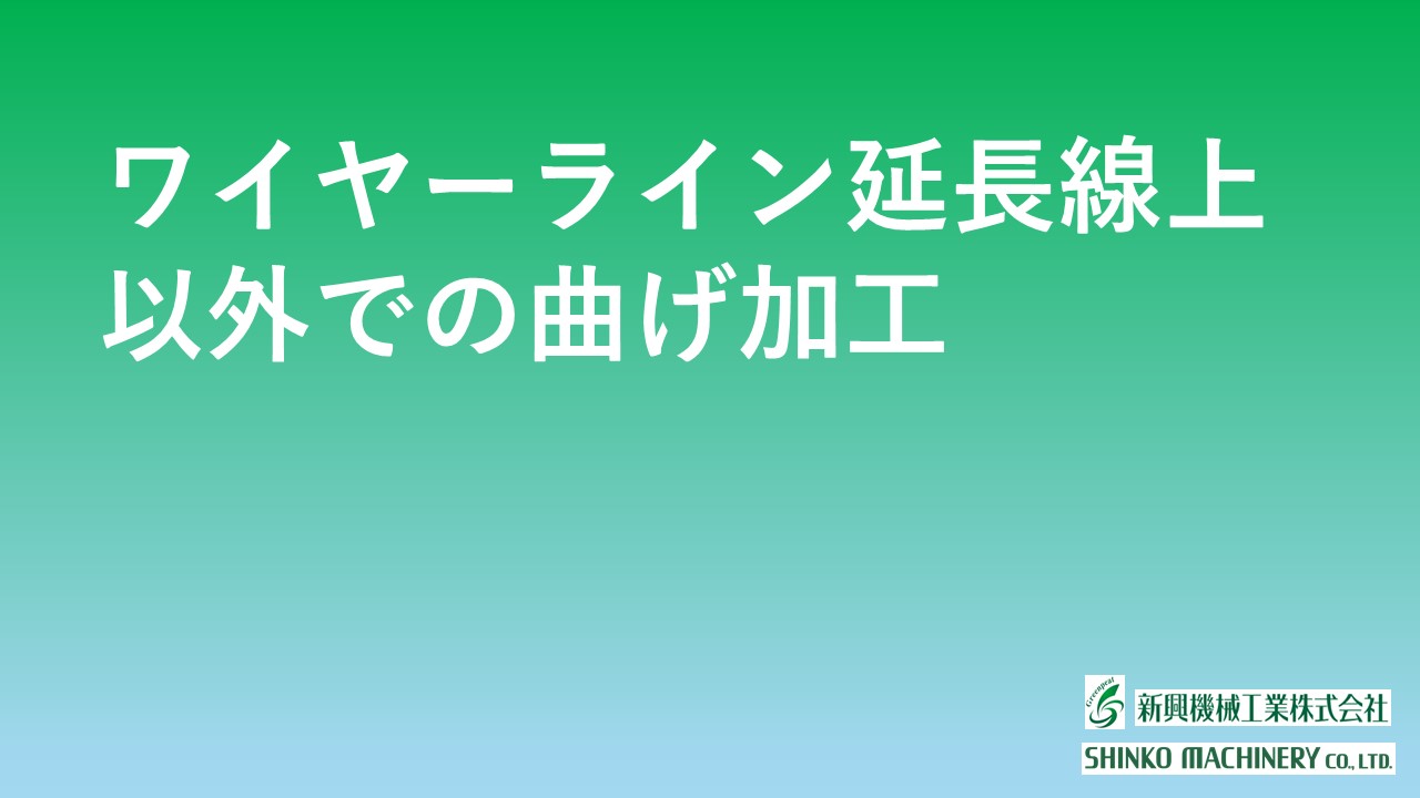 ワイヤーライン延長線上以外での曲げ加工